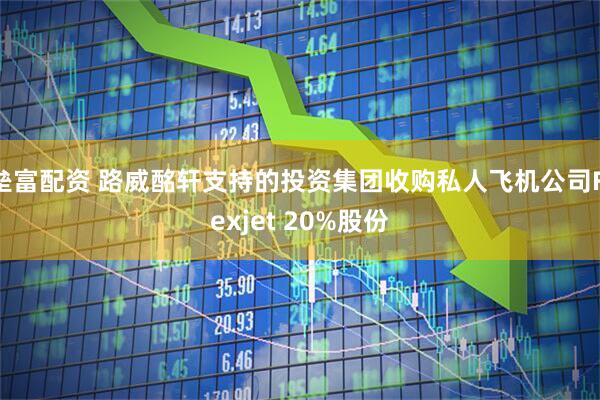 垒富配资 路威酩轩支持的投资集团收购私人飞机公司Flexjet 20%股份