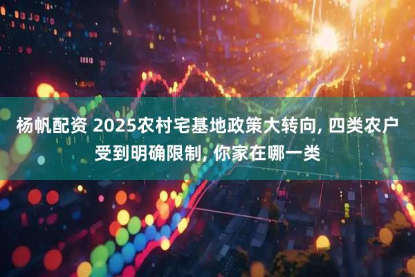 杨帆配资 2025农村宅基地政策大转向, 四类农户受到明确限制, 你家在哪一类