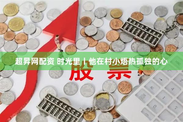 超昇网配资 时光里丨他在村小焐热孤独的心