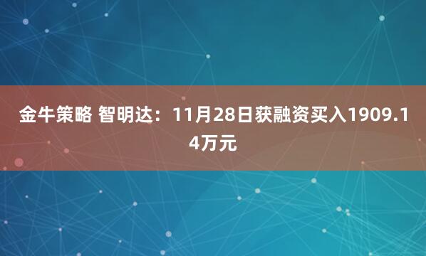 金牛策略 智明达：11月28日获融资买入1909.14万元