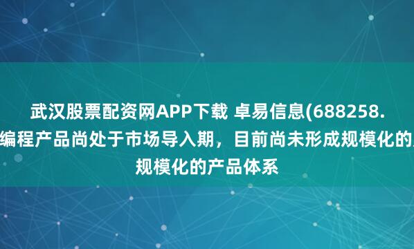 武汉股票配资网APP下载 卓易信息(688258.SH)：AI编程产品尚处于市场导入期，目前尚未形成规模化的产品体系
