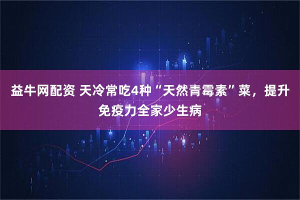 益牛网配资 天冷常吃4种“天然青霉素”菜，提升免疫力全家少生病
